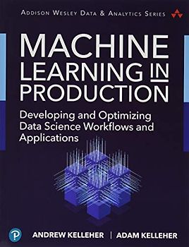 Machine Learning in Production: Developing and Optimizing Data Science Workflows and Applications (Addison-Wesley Data & Analytics)