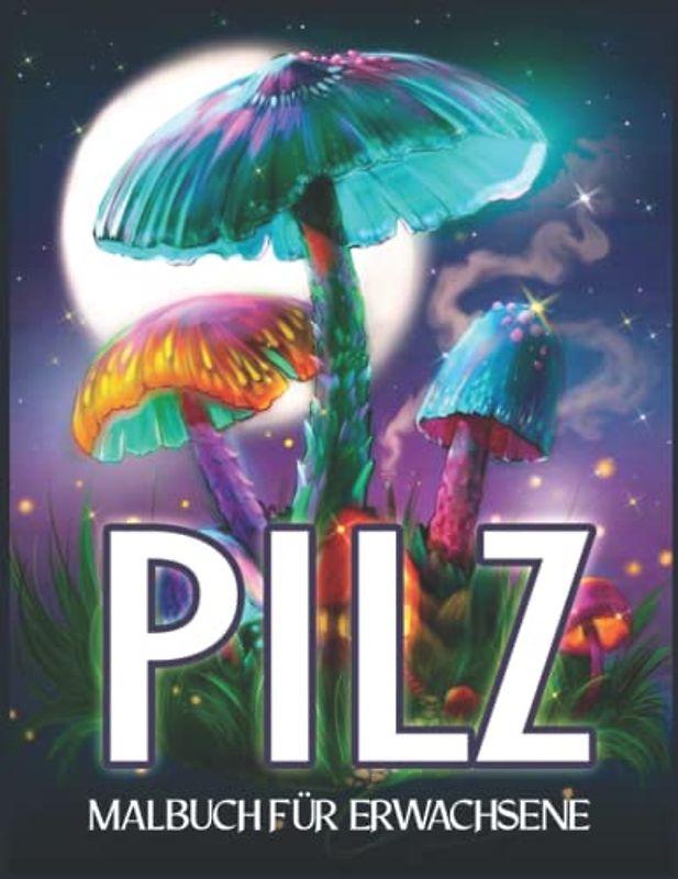 Pilz Malbuch für Erwachsene: Mit Magischen und Riesigen Pilzen, Pilzen, Mykologie, Phantastischen Szenen und Skurrilen Pilzdesigns zum Stressabbau und zur Entspannung | Für Erwachsene und Jugendliche