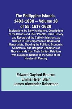 The Philippine Islands, 1493-1898 - Volume 18 of 55 ; 1617-1620 ; Explorations by Early Navigators, Descriptions of the Islands and Their Peoples, Their History and Records of the Catholic Missions, as Related in Contemporaneous Books and Manuscripts, Sho