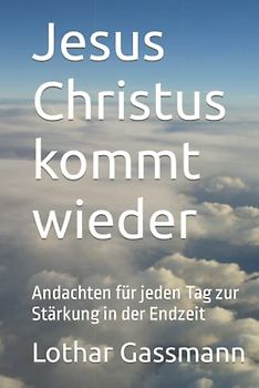 Jesus Christus kommt wieder: Andachten für jeden Tag zur Stärkung in der Endzeit