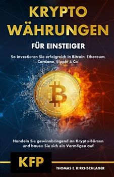 Kryptowährungen für Einsteiger - So investieren Sie erfolgreich in Bitcoin, Ethereum, Cardano, Ripple & Co.: Handeln Sie gewinnbringend an Krypto-Börsen und bauen Sie sich ein Vermögen auf