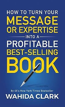 How To Turn Your Message or Expertise Into A Profitable Best-Selling Book