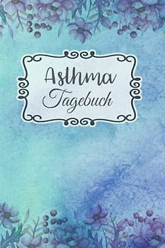 Asthma Tagebuch: Buch zum Ausfüllen für 1 Jahr, übersichtlichem Schmerzprotokoll, Beschwerdenprotokoll mit Peak Flow Tabellen für Asthmatiker, COPD + ... zum Asthma verstehen und vorbeugen
