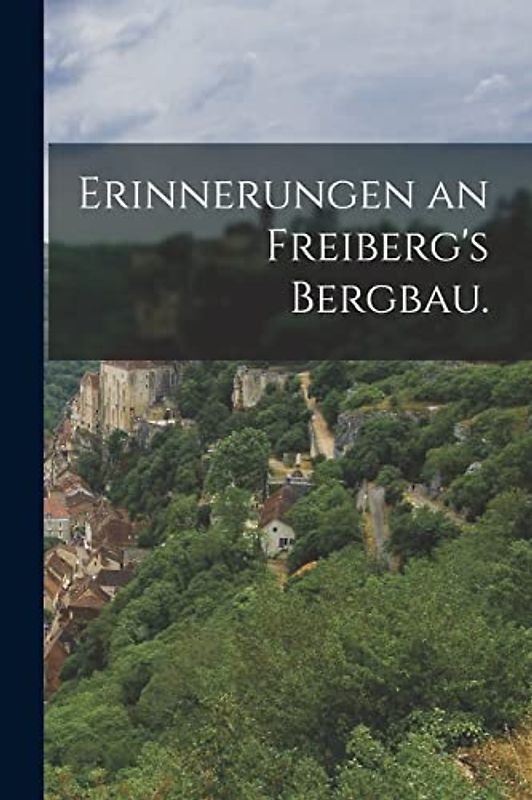 Erinnerungen an Freiberg's Bergbau.
