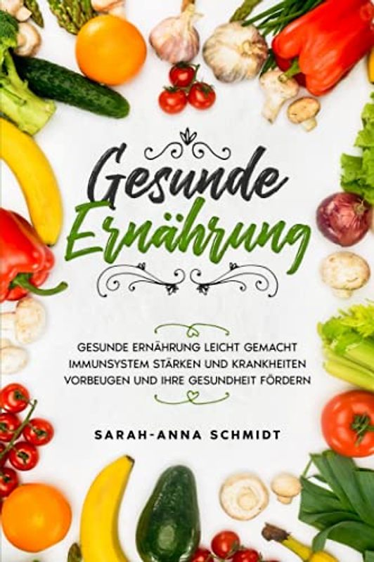Gesunde Ernährung: Gesunde Ernährung leicht gemacht. Immunsystem stärken und Krankheiten vorbeugen und Ihre Gesundheit fördern.