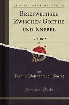 Briefwechsel Zwischen Goethe und Knebel, Vol. 1 (Classic Reprint): 1774-1832: 1774-1832 (Classic Reprint)