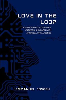 Love in the Loop, Navigating Relationships, Careers, and Faith with Artificial Intelligence