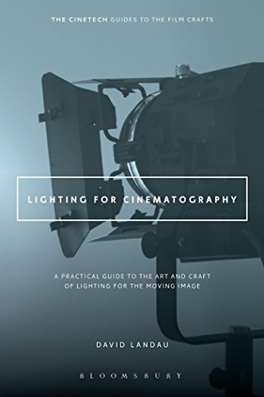Lighting for Cinematography: A Practical Guide to the Art and Craft of Lighting for the Moving Image. The CineTech Guides to the Film Crafts - Landau, David