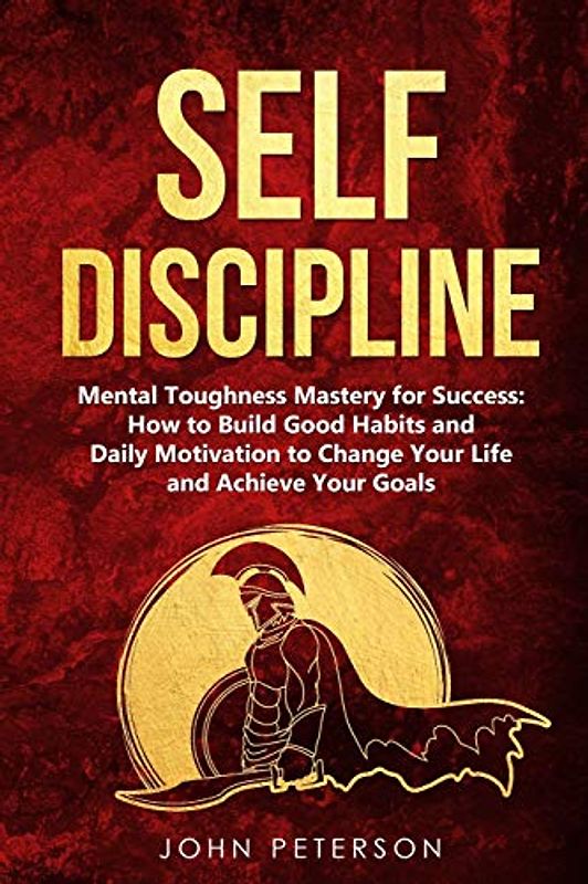 Self Discipline: Mental Toughness Mastery for Success: How to Build Good Habits and Daily Motivation to Change Your Life and Achieve Your Goals