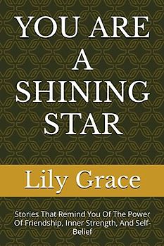 YOU ARE A SHINING STAR: Stories That Remind You Of The Power Of Friendship, Inner Strength, And Self-Belief