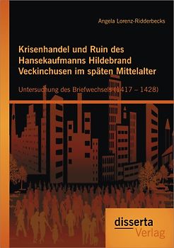 Krisenhandel und Ruin des Hansekaufmanns Hildebrand Veckinchusen im späten Mittelalter: Untersuchung des Briefwechsels (1417 – 1428)