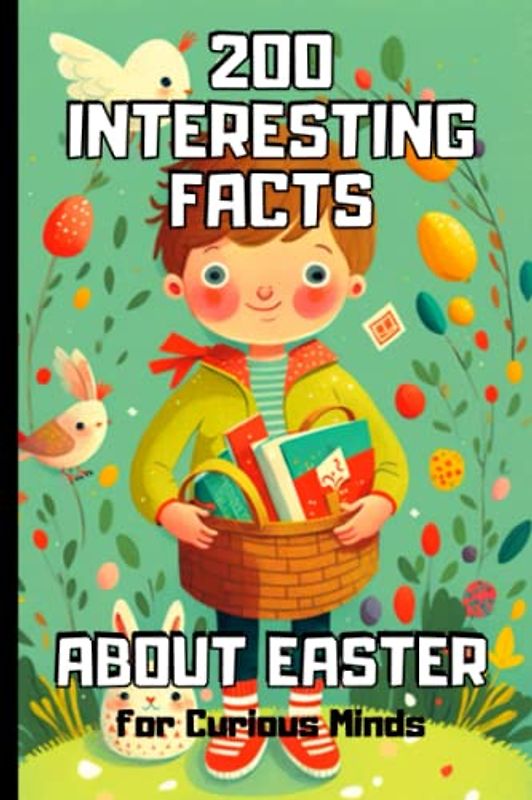 200 Interesting Facts about Easter for Curious Minds: Surprising and Fascinating Information About Easter for Kids and Adults