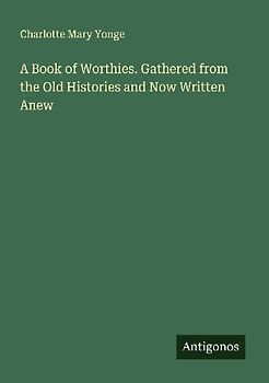 A Book of Worthies. Gathered from the Old Histories and Now Written Anew