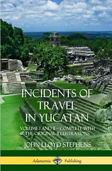 Incidents of Travel in Yucatan: Volume I and II – Complete (Yucatan Peninsula History)