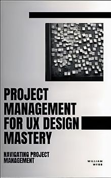 Project Management For UX Design Mastery: Navigating Project Management