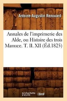 Annales de l'Imprimerie Des Alde, Ou Histoire Des Trois Manuce. T. II. XII (Éd.1825)