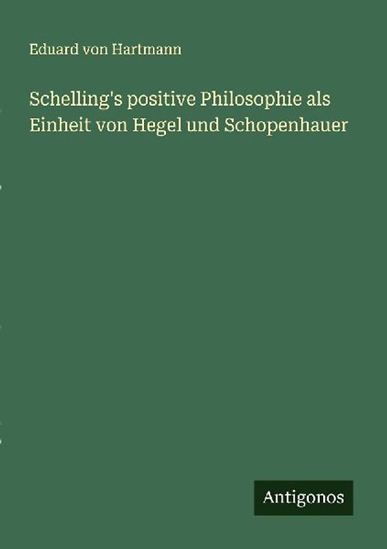 Schelling's positive Philosophie als Einheit von Hegel und Schopenhauer