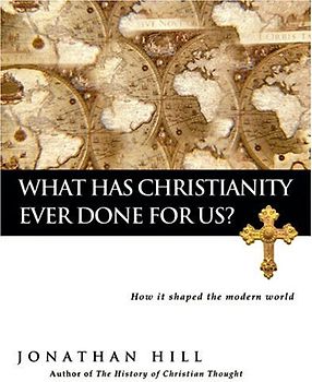 What Has Christianity Ever Done for Us?: How It Shaped the Modern World