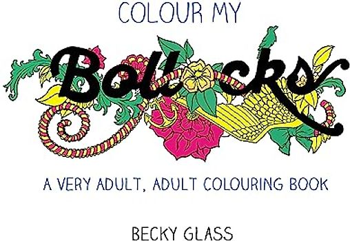Colour My Bollocks: An Adult Colouring Book for Uncertain Times