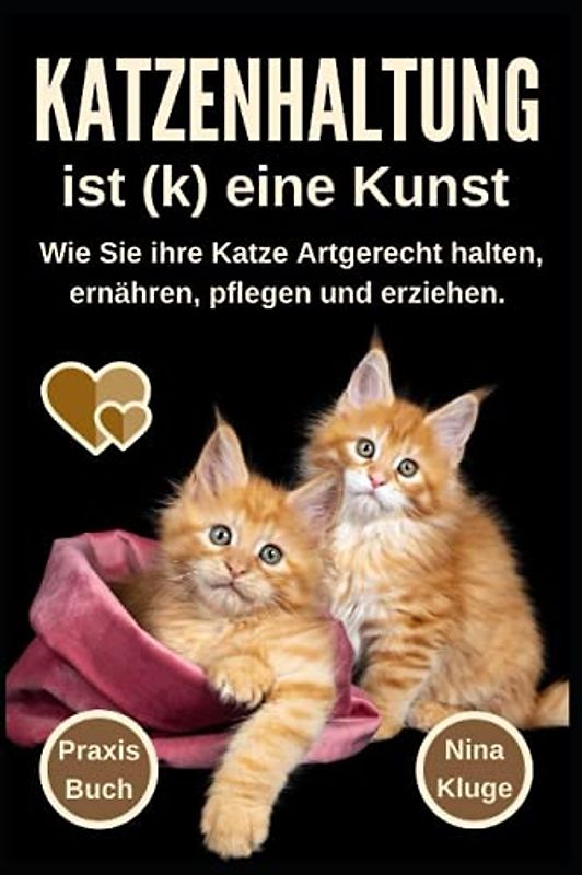 Katzenhaltung ist (k) eine Kunst: Wie Sie ihre Katze Artgerecht halten. Katzenpflege - Katzenernährung - Katzensprache - Katzengesundheit - Katzenerziehung - Katzenratgeber - Wohnungskatzen - Ratgeber