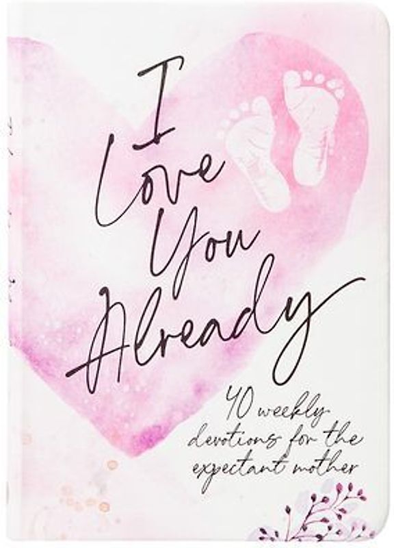 I Love You Already: 40 Weekly Devotions for the Expectant Mother