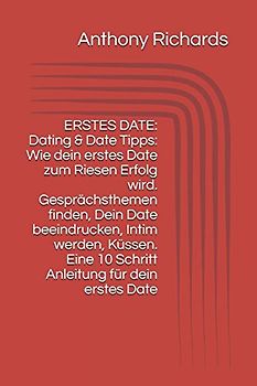 ERSTES DATE: Dating & Date Tipps: Wie dein erstes Date zum Riesen Erfolg wird. Gesprächsthemen finden, Dein Date beeindrucken, Intim werden, Küssen. Eine 10 Schritt Anleitung für dein erstes Date