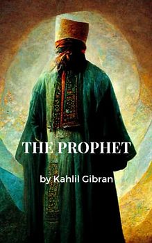 The Prophet: The most well-known of Gibran's works, complete with the artist's original artwork (Annotated)