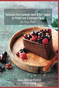Deliciously Keto Cookbook: Quick & Easy Recipes for Weight Loss & Improved Energy for Busy People: Healthy & Tasty Ketogenic Meals for Breakfast, Lunch, Dinner & Desserts