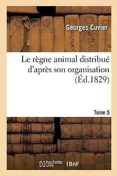 Le Règne Animal Distribué d'Après Son Organisation. Tome 5