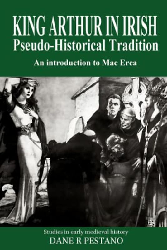 King Arthur in Irish Pseudo-Historical Tradition: An Introduction to Mac Erca