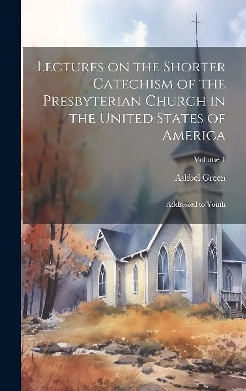 Lectures on the Shorter Catechism of the Presbyterian Church in the United States of America: Addressed to Youth; Volume 1