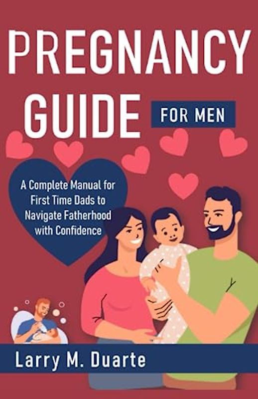 Pregnancy Guide for Men: A Complete Manual for First Time Dads to Navigate Fatherhood with Confidence