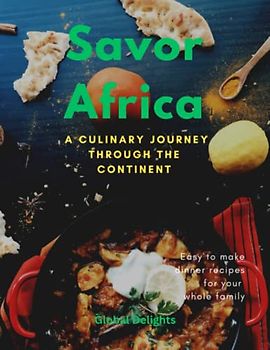 Savor Africa: A Culinary Journey Through the Continent: Discover Authentic and Delicious Recipes from Morocco to South Africa, Flavors of Africa