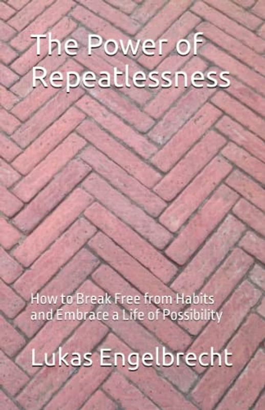 The Power of Repeatlessness: How to Break Free from Habits and Embrace a Life of Possibility