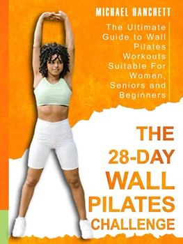 Wall Pilates Workouts: The Ultimate Guide to the 28 Day Wall Pilates Challenge - Suitable For Women, Seniors and Beginners (Wall Pilates Workouts Book, Band 1)