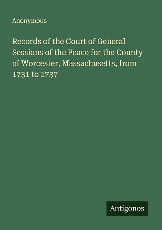 Records of the Court of General Sessions of the Peace for the County of Worcester, Massachusetts, from 1731 to 1737