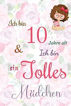 Ich bin 10 Jarhe alt und Ich bin ein Tolles Mädchen: Floral ausgekleidetes Tagebuch für Mädchen. Geburtstagsgeschenk für ein 10-jähriges Mädchen zum ... mit positiv inspirierendem Sprichwort-Cover