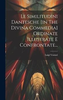 Le Similitudini Dantesche [in The Divina Commedia] Ordinate Illustrate E Confrontate...