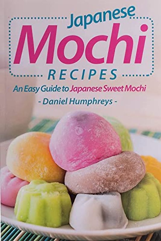Japanese Mochi Recipes: An Easy Guide to Japanese Sweet Mochi