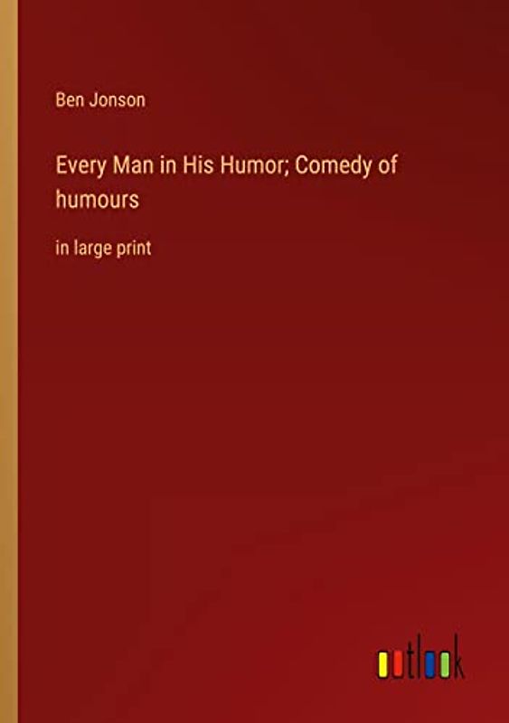 Every Man in His Humor; Comedy of humours: in large print