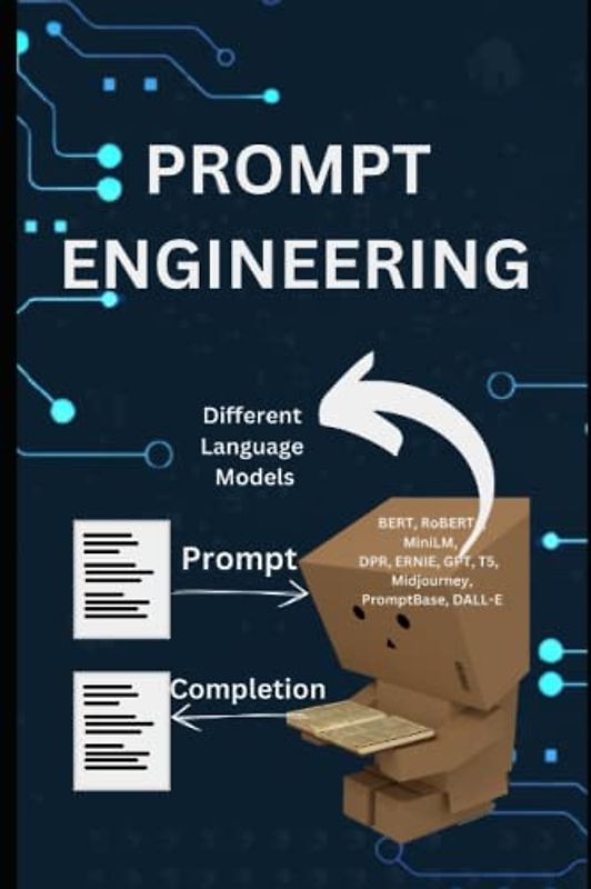 Prompt Engineering: A Handbook for Prompt Engineering, NLP Engineers, Software developers, AI Tech leaders, Startup business owners and Other IT Professionals