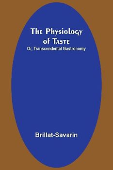 The Physiology of Taste; Or, Transcendental Gastronomy