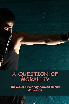 A Question Of Morality: The Debate Over My Actions To His Manhood