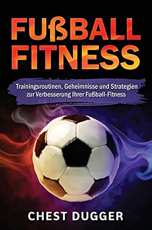 Fußball-Fitness: Trainingsroutinen, Geheimnisse und Strategien zur Verbesserung Ihrer Fußball-Fitness (German Edition)