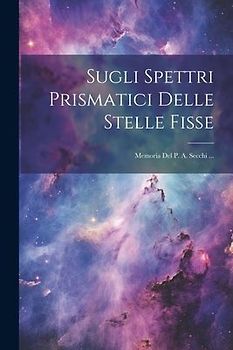 Sugli Spettri Prismatici Delle Stelle Fisse: Memoria Del P. A. Secchi ...