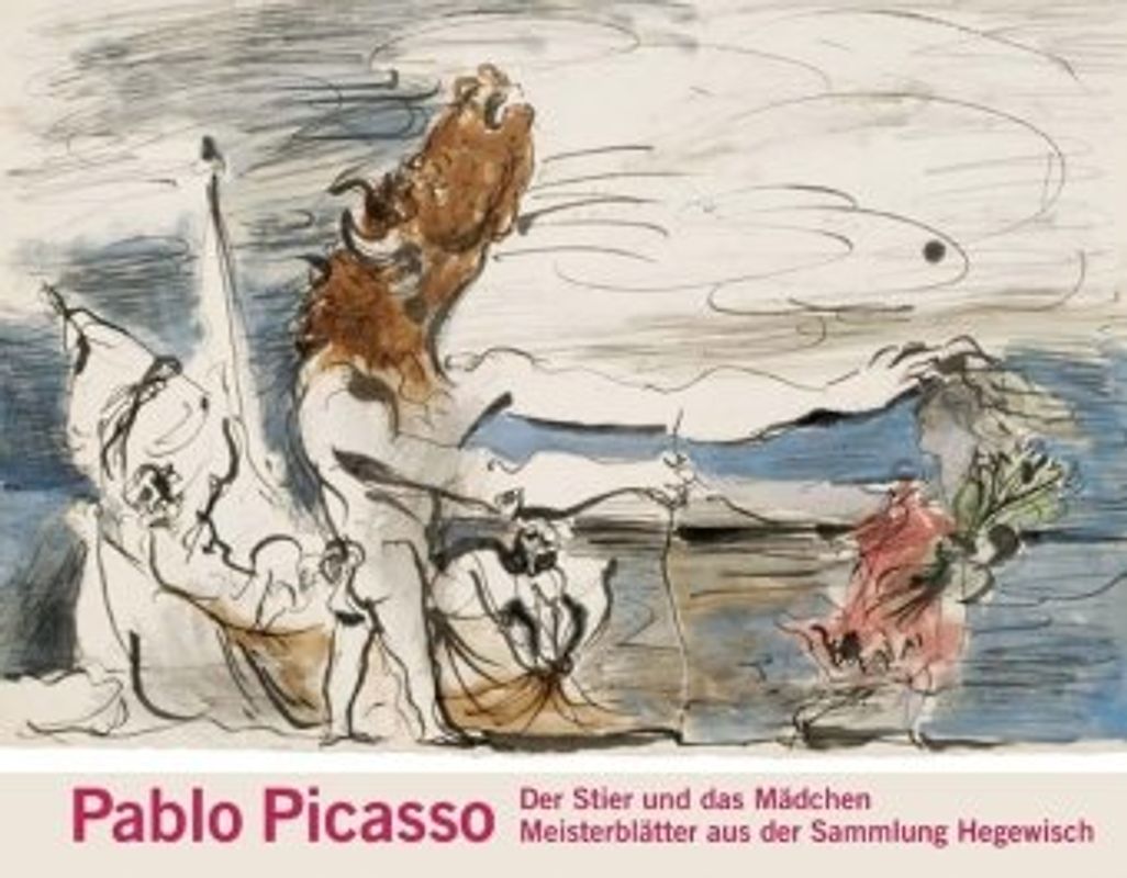 Pablo Picasso. Der Stier und das Mädchen: Meisterblätter aus der Sammlung Hegewisch