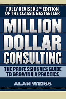 Million Dollar Consulting: The Professional's Guide to Growing a Practice