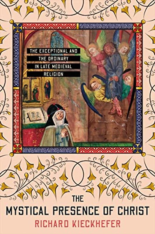 The Mystical Presence of Christ: The Exceptional and the Ordinary in Late Medieval Religion (Medieval Societies, Religions, and Cultures)