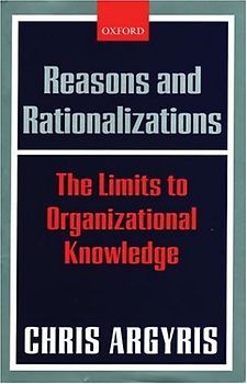 Reasons and Rationalizations: The Limits to Organizational Knowledge - Argyris, Chris