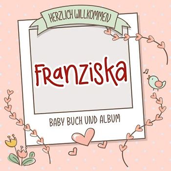 Herzlich Willkommen Franziska - Baby Buch und Album: Personalisiertes Babybuch und Babyalbum, Geschenk zu Schwangerschaft und Geburt, Baby Name auf dem Cover